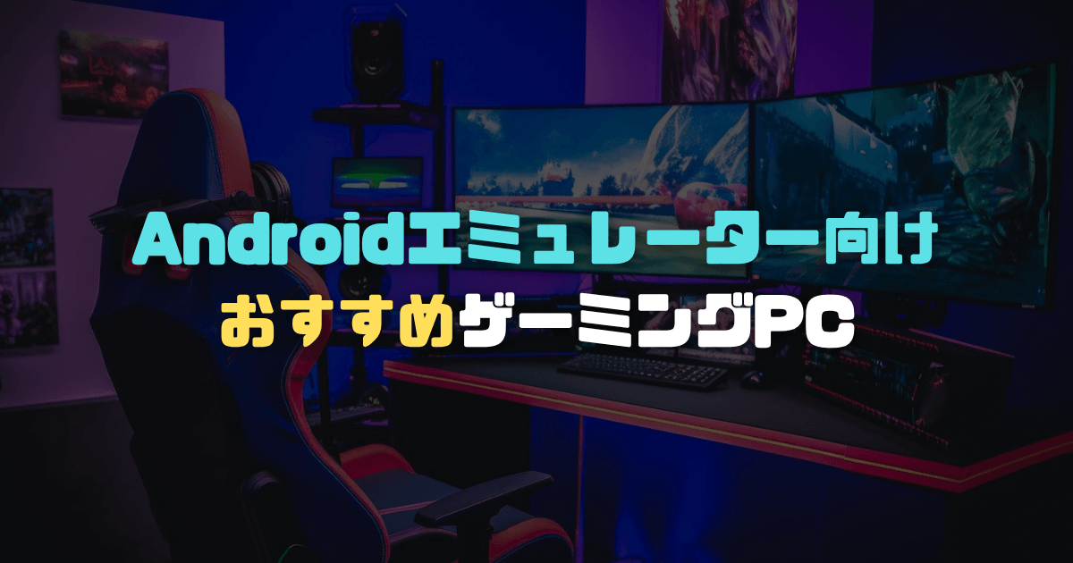 AndroidエミュレーターにおすすめのゲーミングPC｜必要スペックと選び方【2026年版】